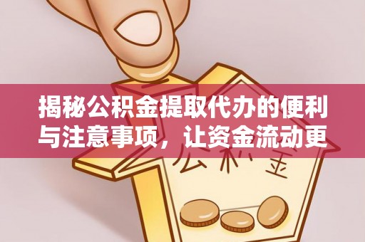 河源揭秘公积金提取代办的便利与注意事项，让资金流动更高效