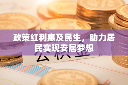 河源政策红利惠及民生，助力居民实现安居梦想