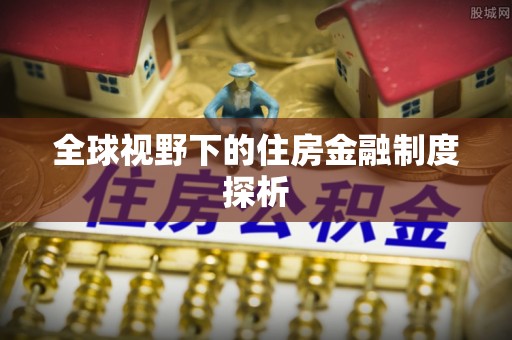 河源全球视野下的住房金融制度探析