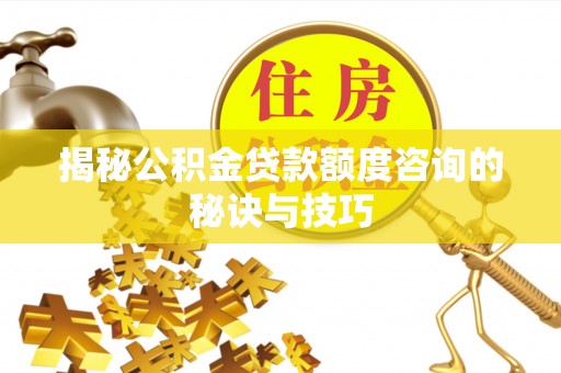 河源揭秘公积金贷款额度咨询的秘诀与技巧