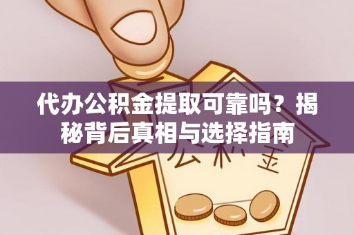 河源代办公积金提取可靠吗？揭秘背后真相与选择指南