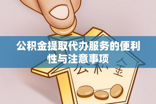 河源公积金提取代办服务的便利性与注意事项