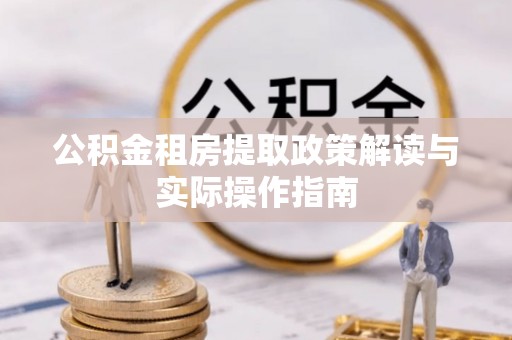 河源公积金租房提取政策解读与实际操作指南