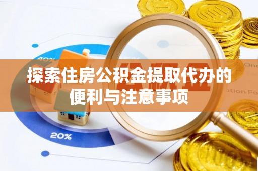 河源探索住房公积金提取代办的便利与注意事项