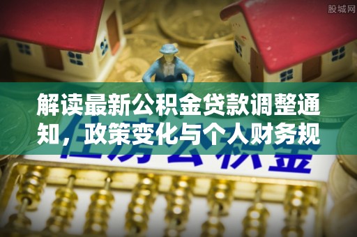 河源解读最新公积金贷款调整通知，政策变化与个人财务规划