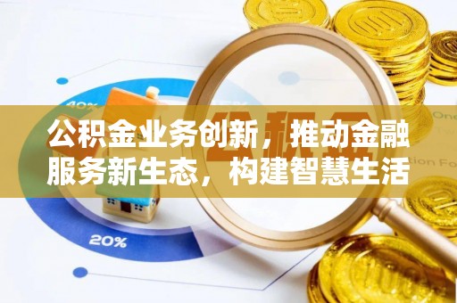 河源公积金业务创新，推动金融服务新生态，构建智慧生活新未来
