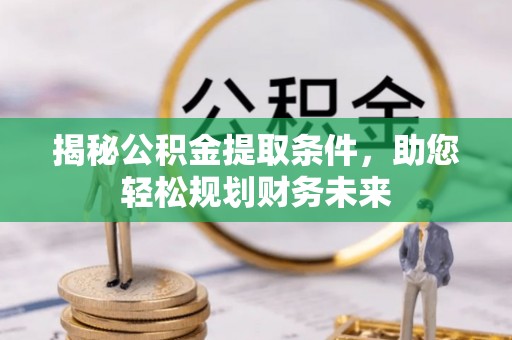 河源揭秘公积金提取条件，助您轻松规划财务未来