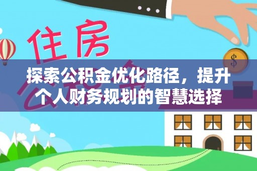 河源探索公积金优化路径，提升个人财务规划的智慧选择