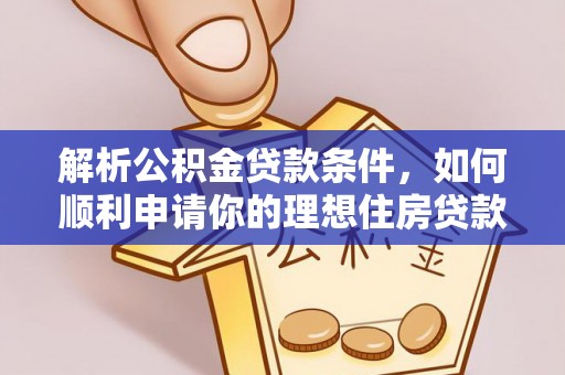 河源解析公积金贷款条件，如何顺利申请你的理想住房贷款