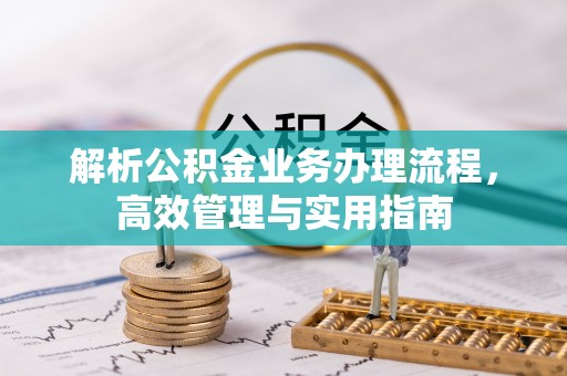 河源解析公积金业务办理流程，高效管理与实用指南