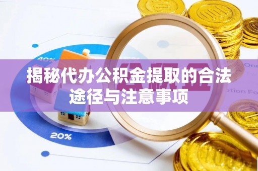 河源揭秘代办公积金提取的合法途径与注意事项