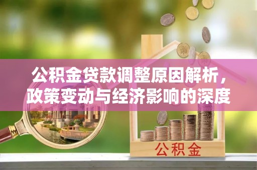 河源公积金贷款调整原因解析，政策变动与经济影响的深度探讨