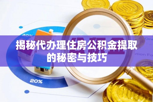 河源揭秘代办理住房公积金提取的秘密与技巧