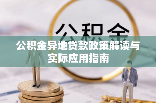河源公积金异地贷款政策解读与实际应用指南