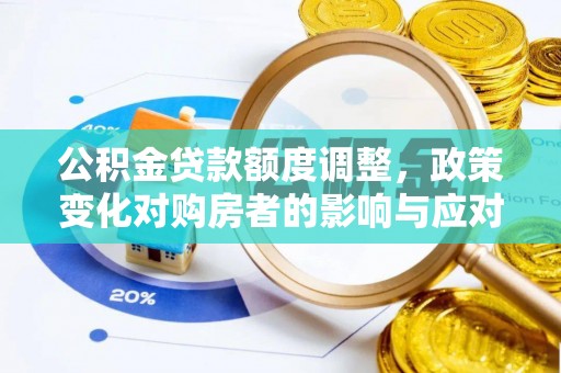 河源公积金贷款额度调整，政策变化对购房者的影响与应对策略