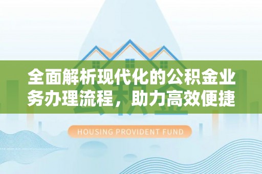 河源全面解析现代化的公积金业务办理流程，助力高效便捷生活