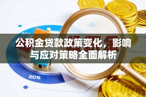河源公积金贷款政策变化，影响与应对策略全面解析