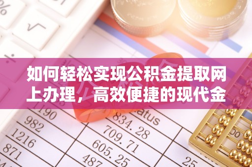 河源如何轻松实现公积金提取网上办理，高效便捷的现代金融服务