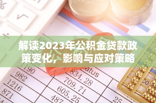 河源解读2023年公积金贷款政策变化，影响与应对策略