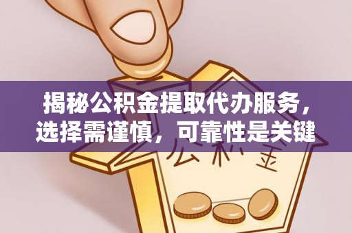 河源揭秘公积金提取代办服务，选择需谨慎，可靠性是关键