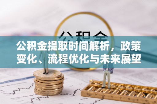河源公积金提取时间解析，政策变化、流程优化与未来展望