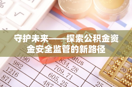 河源守护未来——探索公积金资金安全监管的新路径