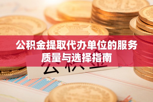 河源公积金提取代办单位的服务质量与选择指南