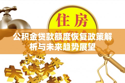 河源公积金贷款额度恢复政策解析与未来趋势展望
