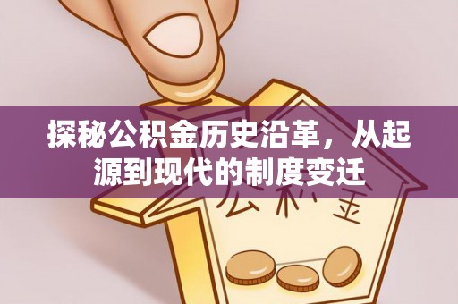 河源探秘公积金历史沿革，从起源到现代的制度变迁