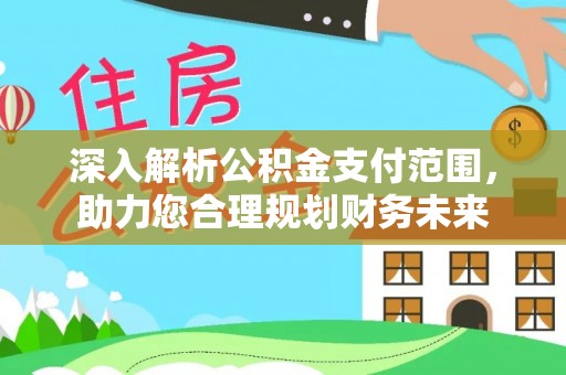 河源深入解析公积金支付范围，助力您合理规划财务未来
