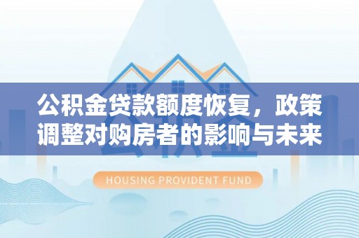 河源公积金贷款额度恢复，政策调整对购房者的影响与未来展望