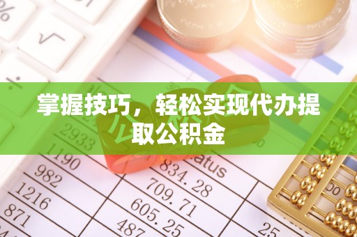河源掌握技巧，轻松实现代办提取公积金