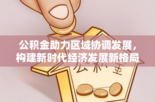 河源公积金助力区域协调发展，构建新时代经济发展新格局