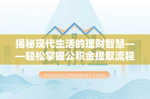 河源揭秘现代生活的理财智慧——轻松掌握公积金提取流程的实用指南
