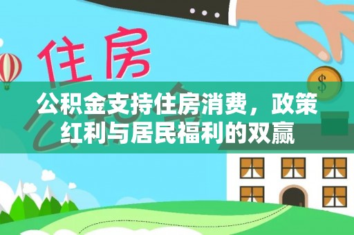河源公积金支持住房消费，政策红利与居民福利的双赢