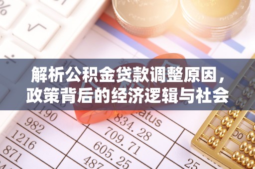 河源解析公积金贷款调整原因，政策背后的经济逻辑与社会影响