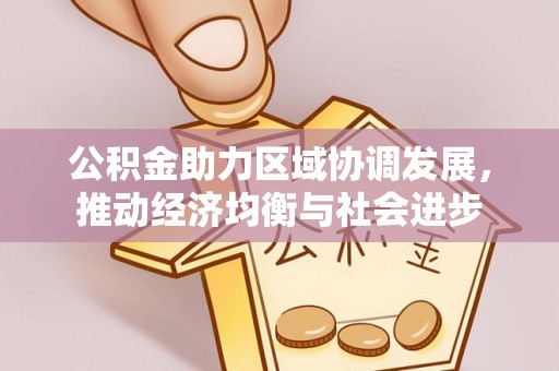 河源公积金助力区域协调发展，推动经济均衡与社会进步
