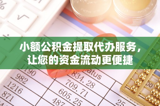 河源小额公积金提取代办服务，让您的资金流动更便捷