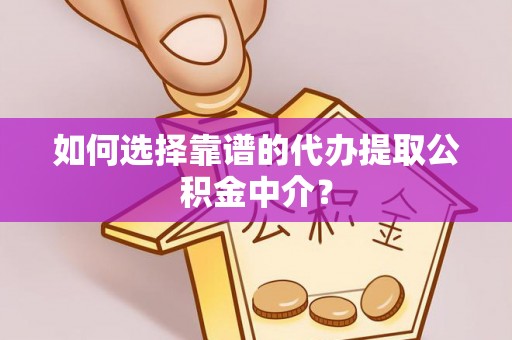 河源如何选择靠谱的代办提取公积金中介？
