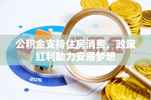 河源公积金支持住房消费，政策红利助力安居梦想