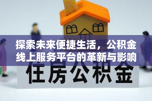 河源探索未来便捷生活，公积金线上服务平台的革新与影响