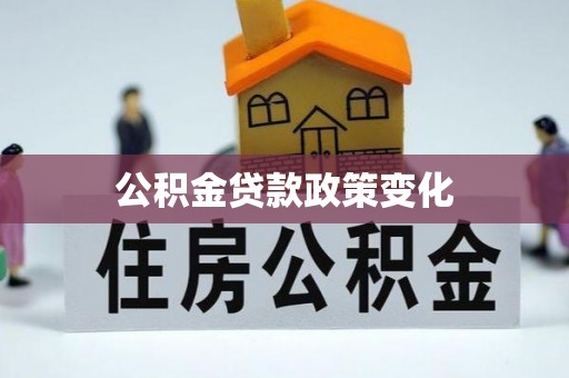 河源公积金贷款政策变化