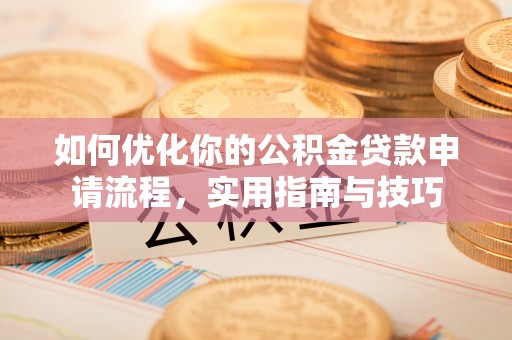 河源如何优化你的公积金贷款申请流程，实用指南与技巧