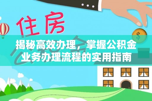 河源揭秘高效办理，掌握公积金业务办理流程的实用指南