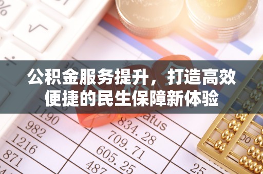 河源公积金服务提升，打造高效便捷的民生保障新体验
