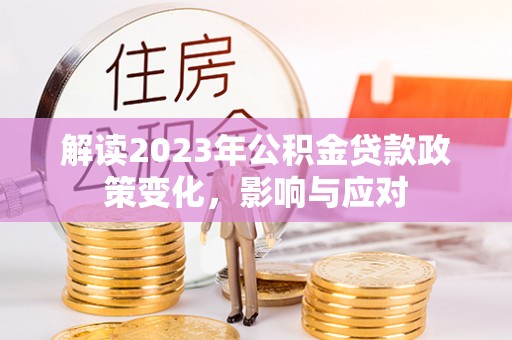 河源解读2023年公积金贷款政策变化，影响与应对
