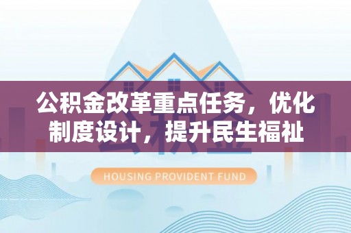 河源公积金改革重点任务，优化制度设计，提升民生福祉