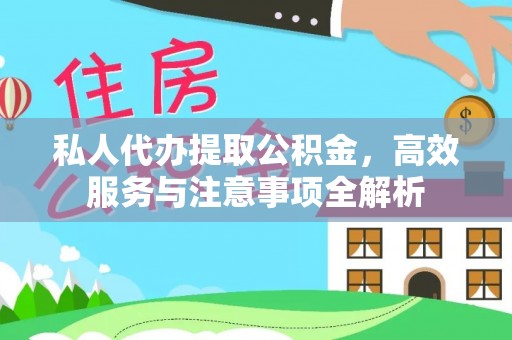 河源私人代办提取公积金，高效服务与注意事项全解析