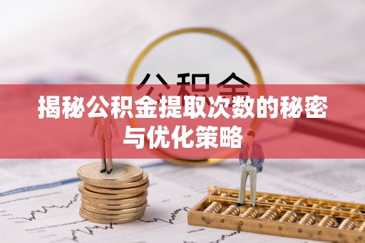 河源揭秘公积金提取次数的秘密与优化策略
