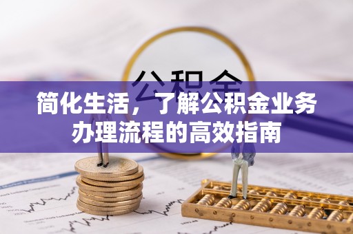 河源简化生活，了解公积金业务办理流程的高效指南